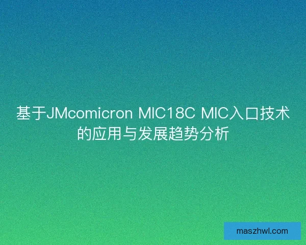 基于JMcomicron MIC18C MIC入口技术的应用与发展趋势分析