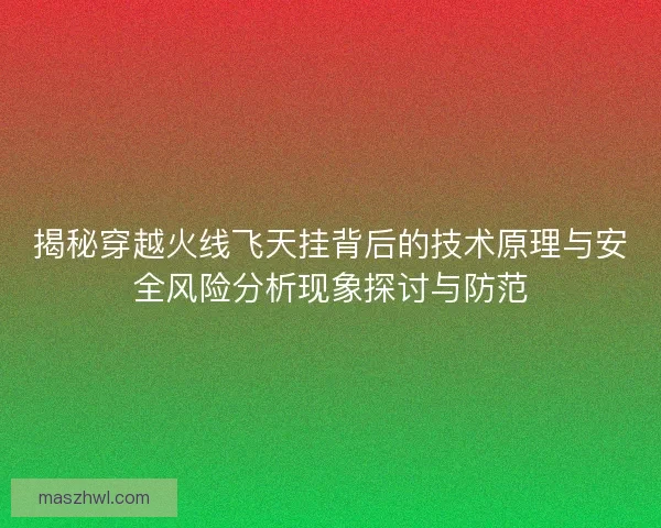 揭秘穿越火线飞天挂背后的技术原理与安全风险分析现象探讨与防范