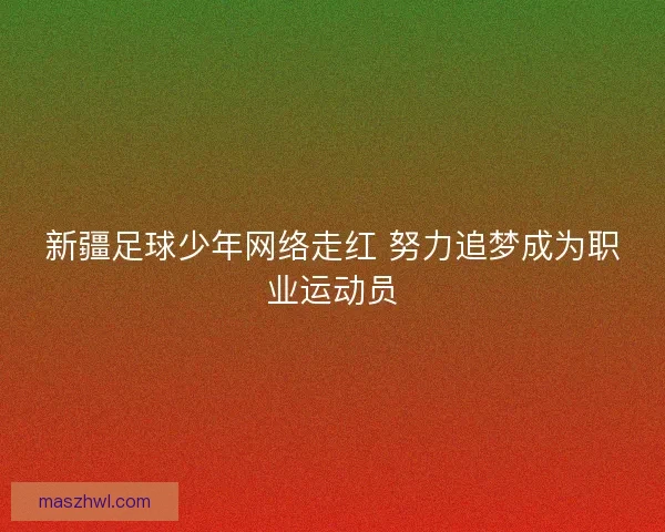 新疆足球少年网络走红 努力追梦成为职业运动员