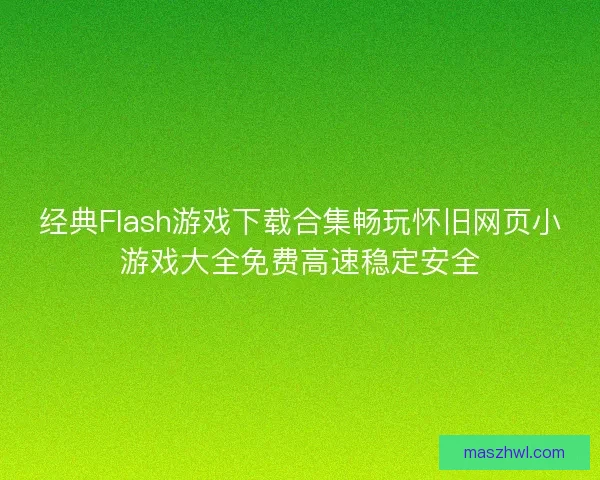 经典Flash游戏下载合集畅玩怀旧网页小游戏大全免费高速稳定安全 经典Flash游戏下载合集畅玩怀旧网页小游戏大全免费高速稳定安全