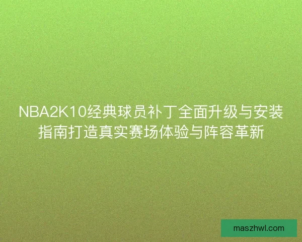 NBA2K10经典球员补丁全面升级与安装指南打造真实赛场体验与阵容革新
