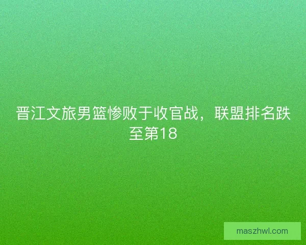 晋江文旅男篮惨败于收官战，联盟排名跌至第18