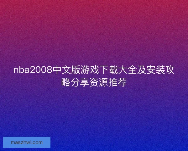 nba2008中文版游戏下载大全及安装攻略分享资源推荐