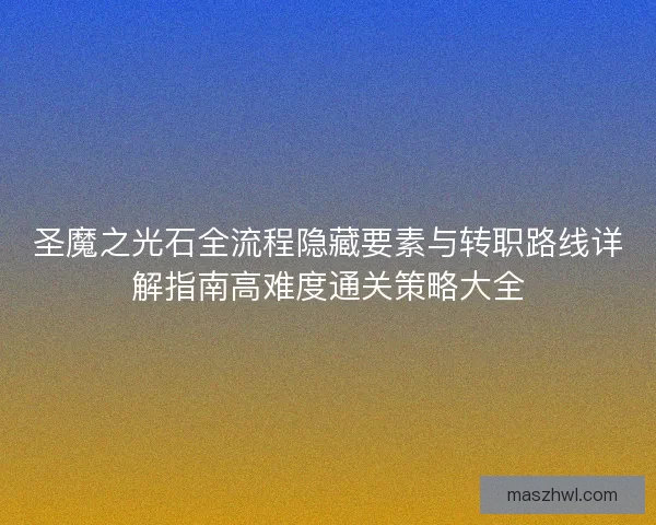 圣魔之光石全流程隐藏要素与转职路线详解指南高难度通关策略大全 圣魔之光石全流程隐藏要素与转职路线详解指南高难度通关策略大全